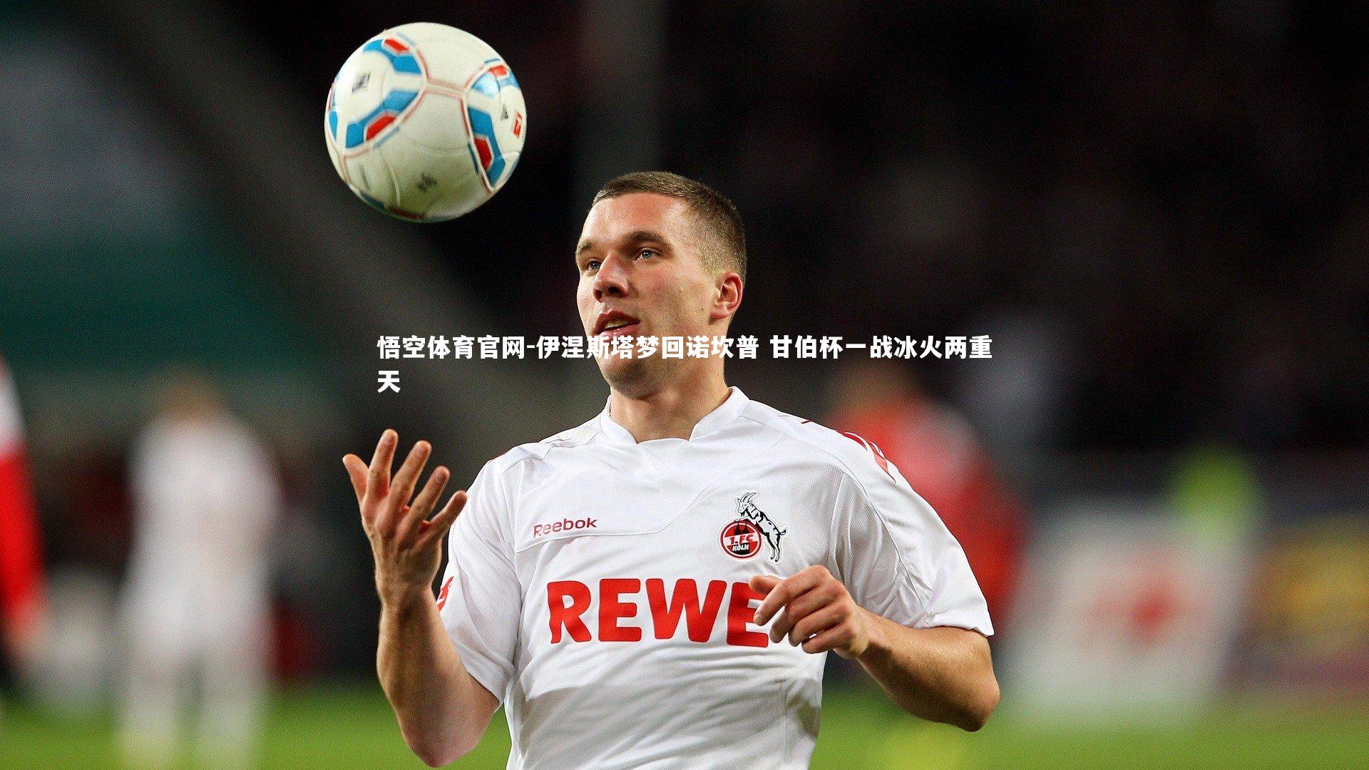 伊涅斯塔梦回诺坎普 甘伯杯一战冰火两重天