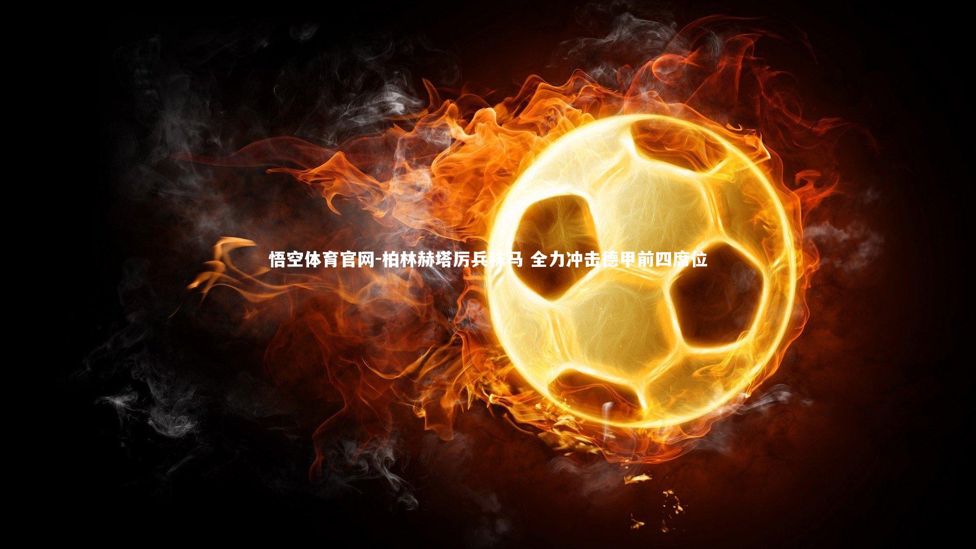 悟空体育官网-柏林赫塔厉兵秣马 全力冲击德甲前四席位