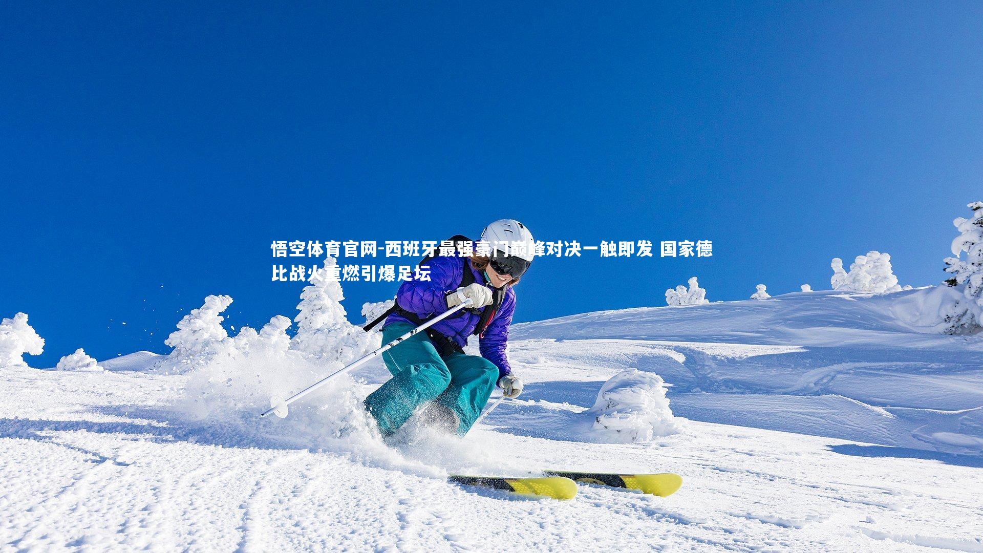 悟空体育官网-西班牙最强豪门巅峰对决一触即发 国家德比战火重燃引爆足坛