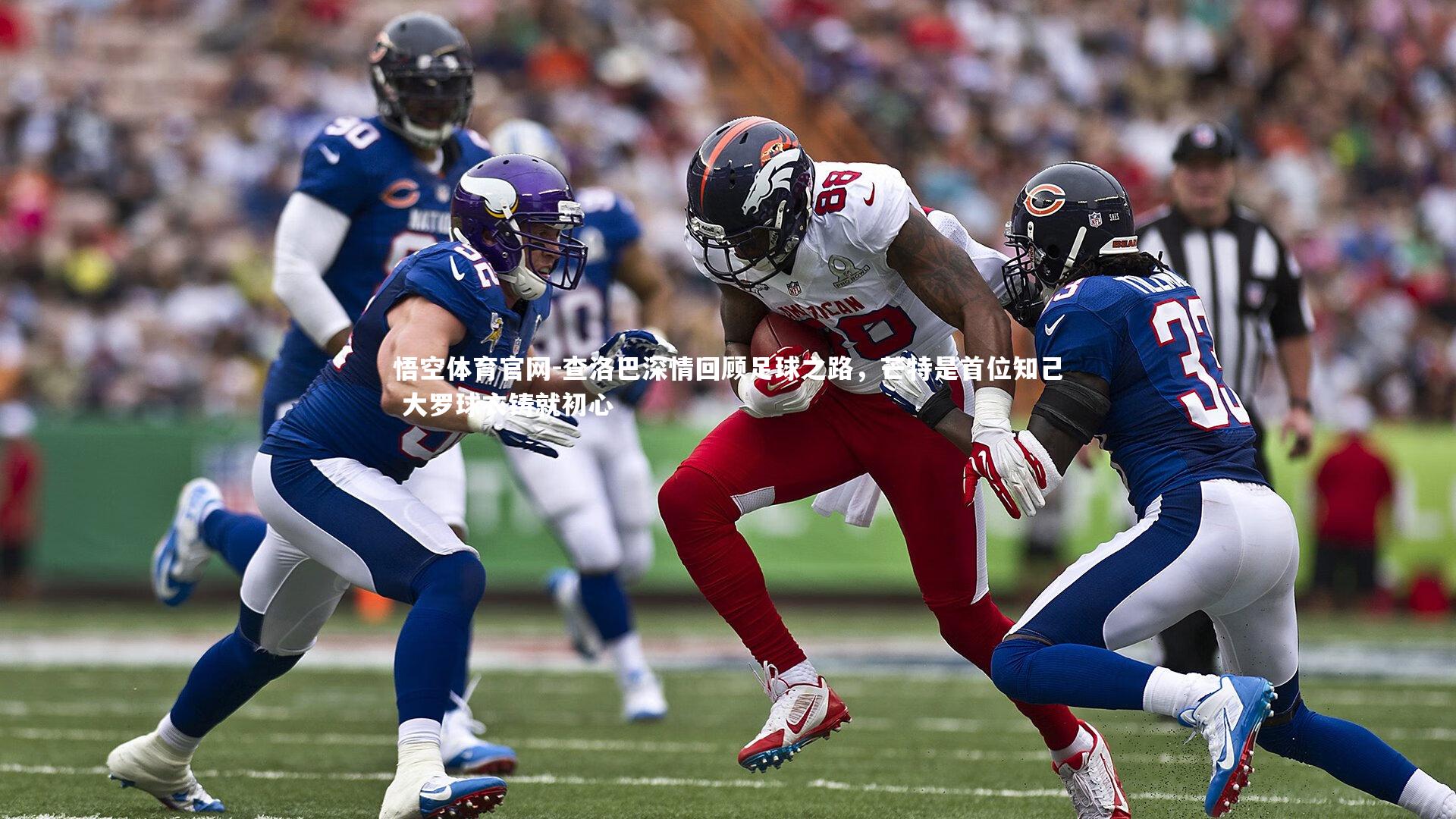 悟空体育官网-查洛巴深情回顾足球之路，芒特是首位知己 大罗球衣铸就初心