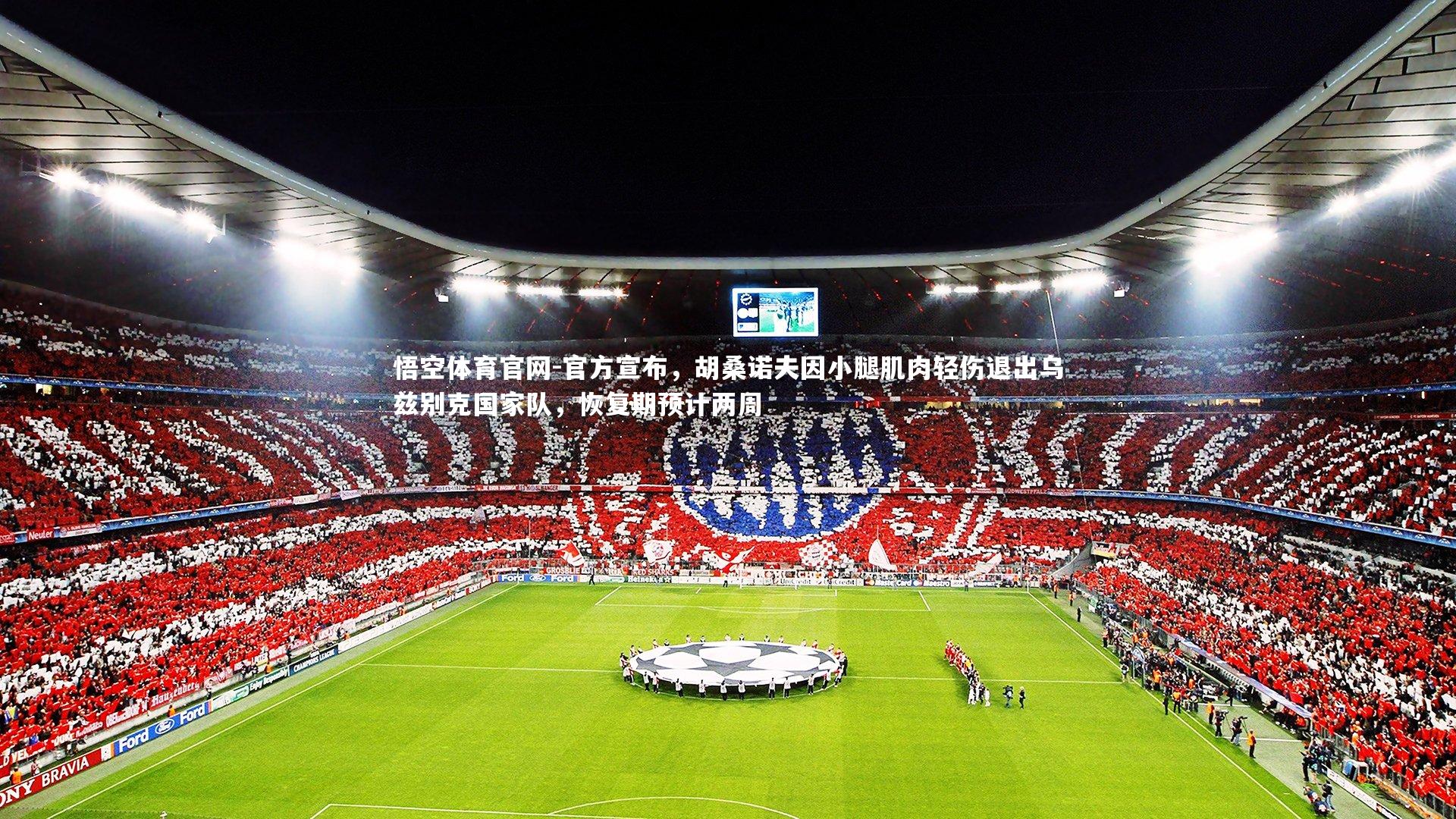 悟空体育官网-官方宣布，胡桑诺夫因小腿肌肉轻伤退出乌兹别克国家队，恢复期预计两周