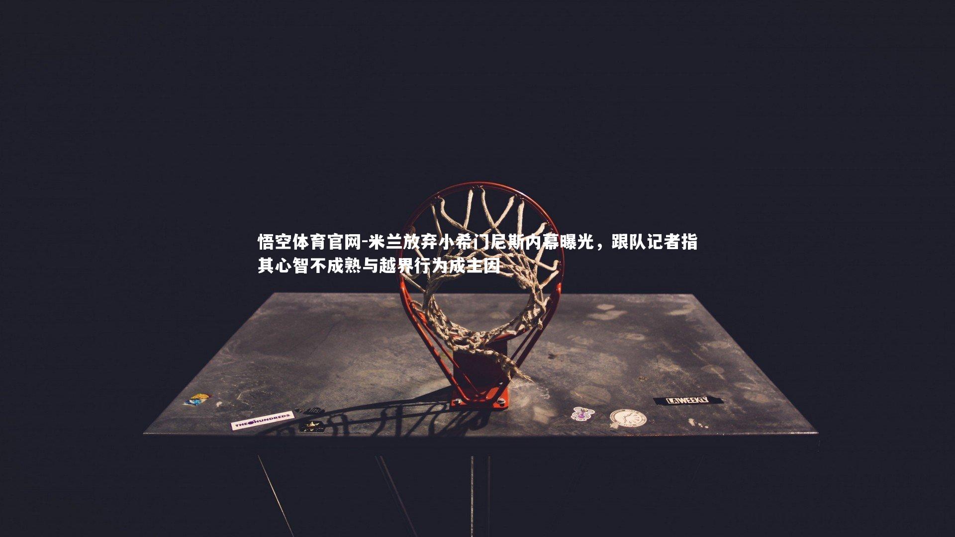 米兰放弃小希门尼斯内幕曝光,跟队记者指其心智不成熟与越界行为成主因